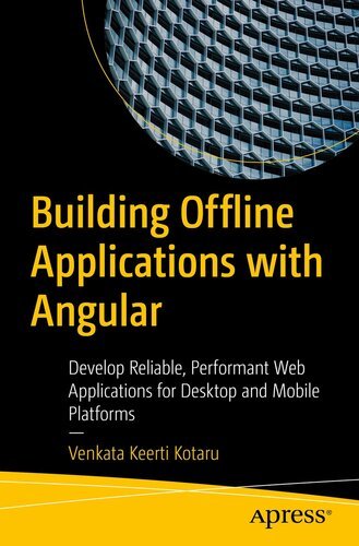 Building Offline Applications with Angular – Develop Reliable, Performant Web Applications for Desktop and Mobile Platforms By Venkata Keerti Kotaru